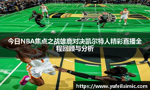 今日NBA焦点之战雄鹿对决凯尔特人精彩直播全程回顾与分析